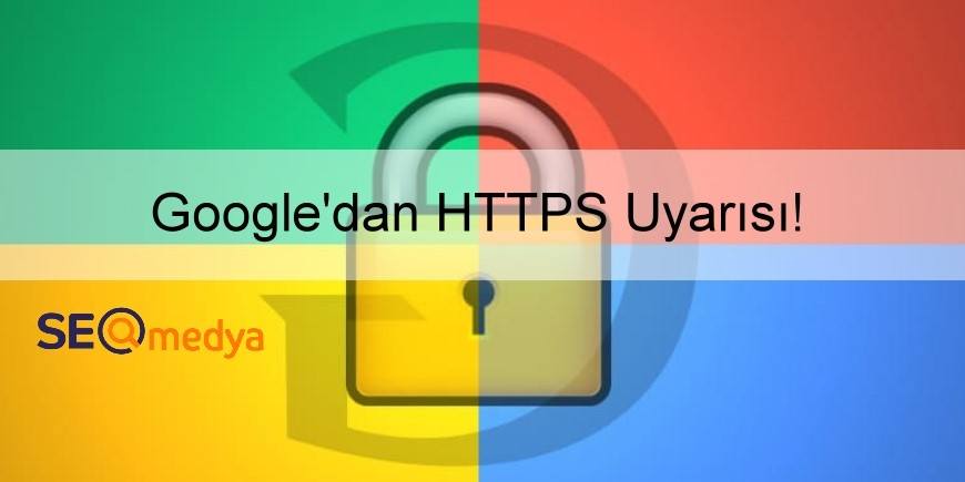 Google'dan HTTPS Olmayan Sitelere Uyarı!